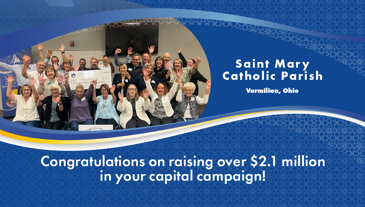 Congratulations to St. Mary Parish, Vermilion, Ohio on raising over $2.1 million in their capital campaign,